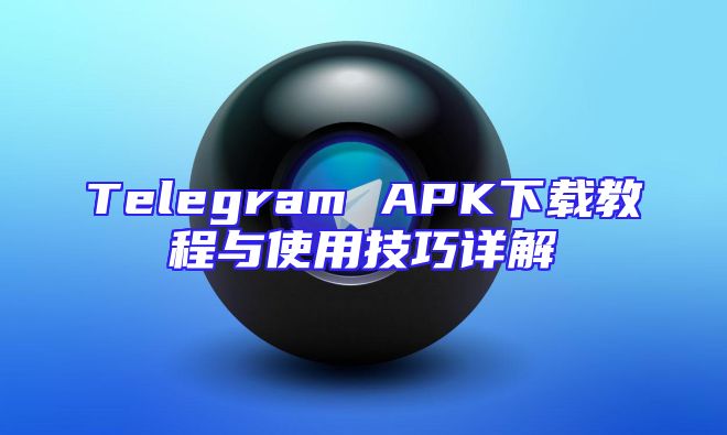 Telegram APK下载教程与使用技巧详解