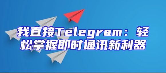 我直接Telegram：轻松掌握即时通讯新利器