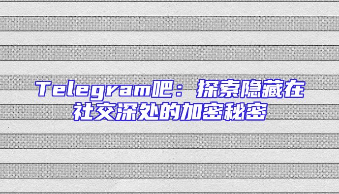 Telegram吧：探索隐藏在社交深处的加密秘密