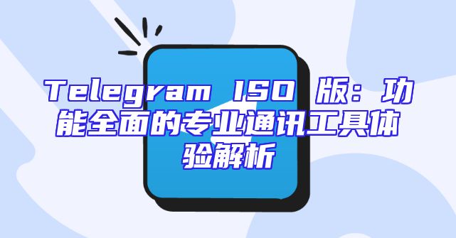 Telegram ISO 版：功能全面的专业通讯工具体验解析