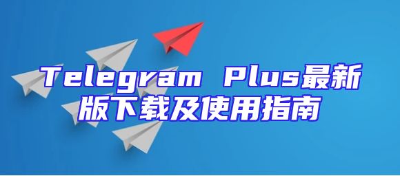 Telegram Plus最新版下载及使用指南