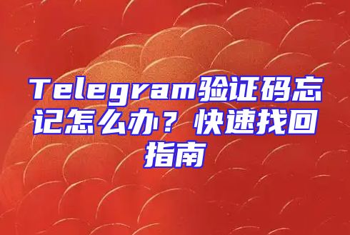 Telegram验证码忘记怎么办？快速找回指南