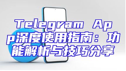 Telegram App深度使用指南：功能解析与技巧分享