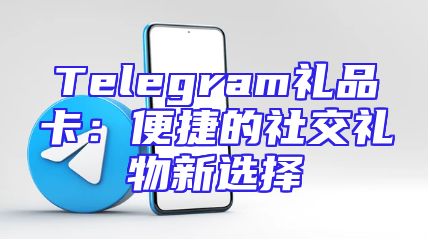 Telegram礼品卡：便捷的社交礼物新选择