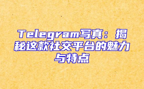 Telegram写真：揭秘这款社交平台的魅力与特点