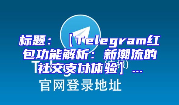 标题：【Telegram红包功能解析：新潮流的社交支付体验】...