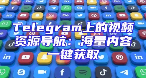 Telegram上的视频资源导航：海量内容一键获取