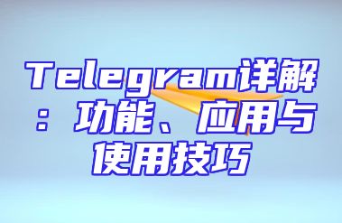 Telegram详解：功能、应用与使用技巧