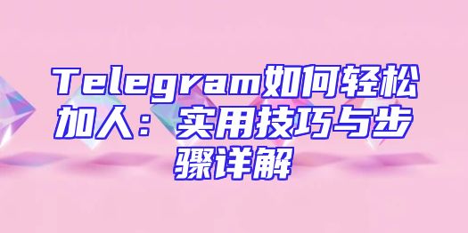 Telegram如何轻松加人：实用技巧与步骤详解