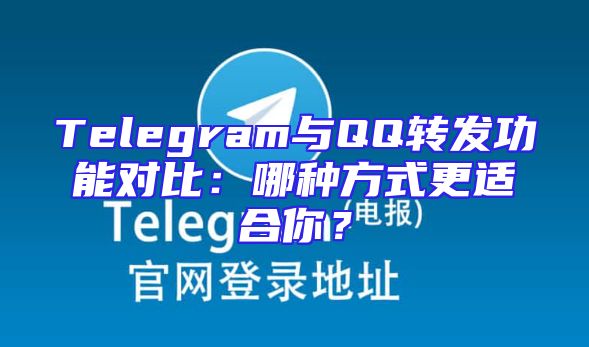Telegram与QQ转发功能对比：哪种方式更适合你？