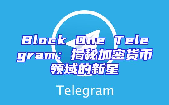 Block One Telegram：揭秘加密货币领域的新星