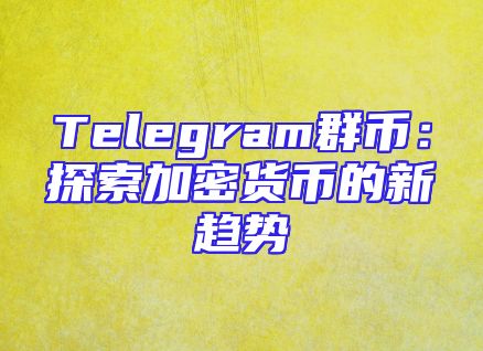 Telegram群币：探索加密货币的新趋势