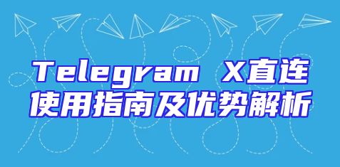 Telegram X直连使用指南及优势解析