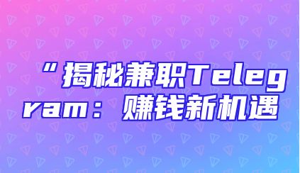 “揭秘兼职Telegram：赚钱新机遇