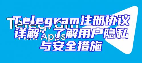 Telegram注册协议详解：了解用户隐私与安全措施