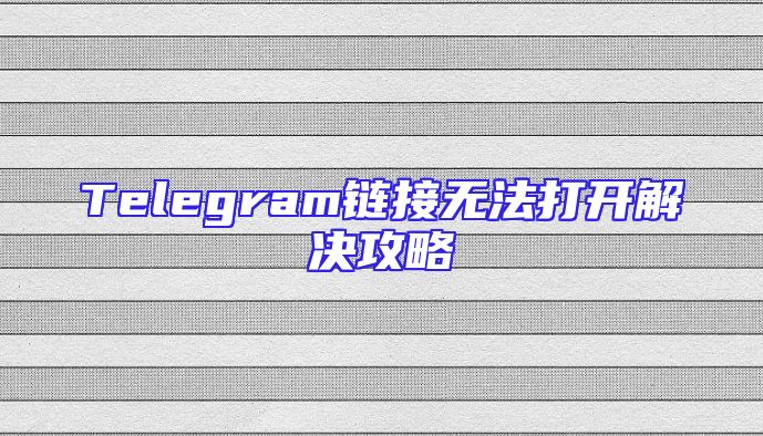 Telegram链接无法打开解决攻略