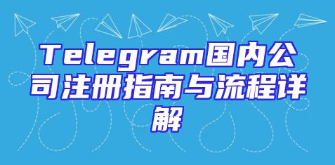 Telegram国内公司注册指南与流程详解