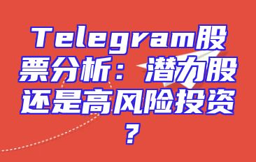 Telegram股票分析：潜力股还是高风险投资？