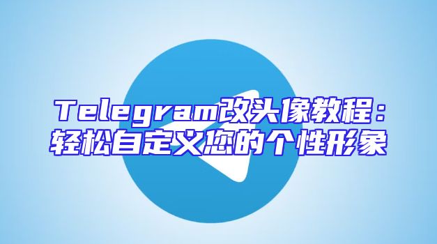 Telegram改头像教程：轻松自定义您的个性形象
