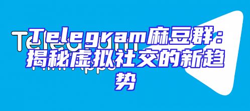 Telegram麻豆群：揭秘虚拟社交的新趋势