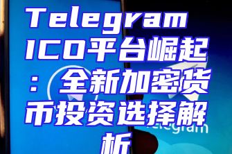 Telegram ICO平台崛起：全新加密货币投资选择解析