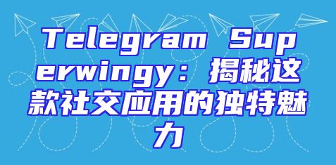 Telegram Superwingy：揭秘这款社交应用的独特魅力
