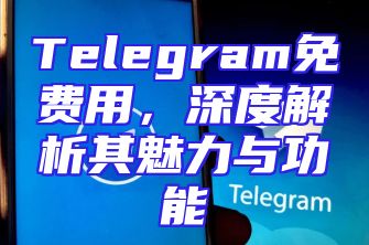 Telegram免费用，深度解析其魅力与功能