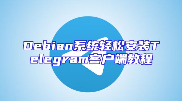 Debian系统轻松安装Telegram客户端教程