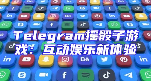 Telegram摇骰子游戏：互动娱乐新体验