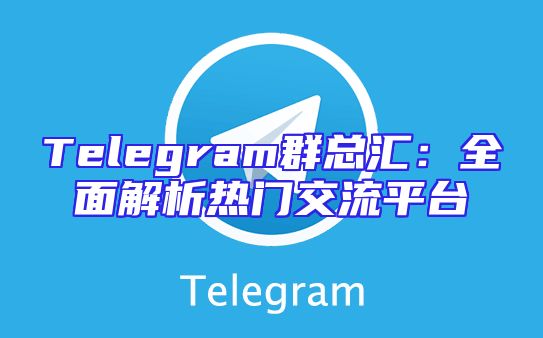 Telegram群总汇：全面解析热门交流平台