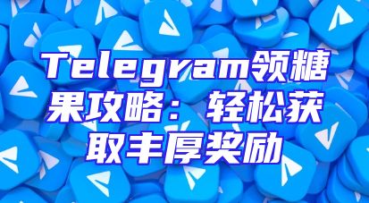 Telegram领糖果攻略：轻松获取丰厚奖励