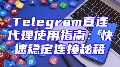 Telegram直连代理使用指南：快速稳定连接秘籍