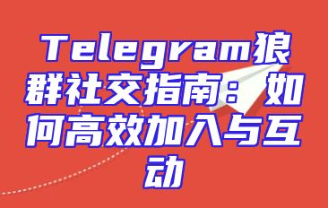 Telegram狼群社交指南：如何高效加入与互动