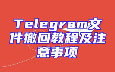 Telegram文件撤回教程及注意事项