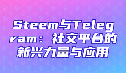 Steem与Telegram：社交平台的新兴力量与应用