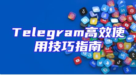 Telegram高效使用技巧指南