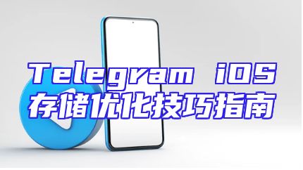Telegram iOS存储优化技巧指南