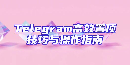 Telegram高效置顶技巧与操作指南