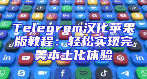 Telegram汉化苹果版教程：轻松实现完美本土化体验
