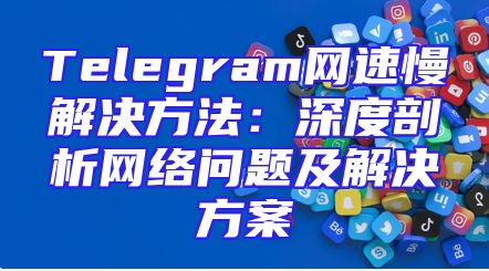 Telegram网速慢解决方法：深度剖析网络问题及解决方案