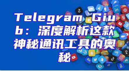 Telegram Giub：深度解析这款神秘通讯工具的奥秘