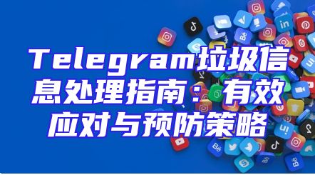 Telegram垃圾信息处理指南：有效应对与预防策略