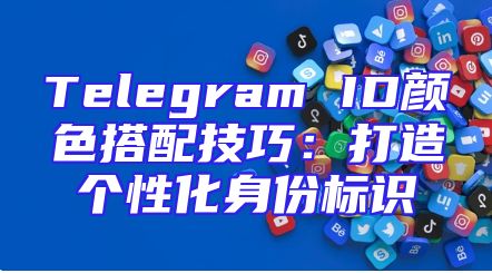 Telegram ID颜色搭配技巧：打造个性化身份标识