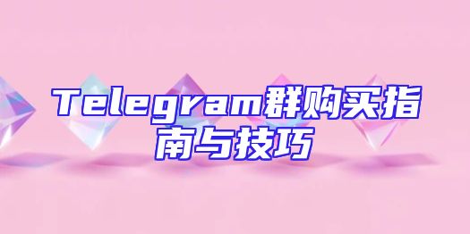 Telegram群购买指南与技巧