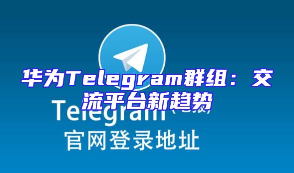 华为Telegram群组：交流平台新趋势