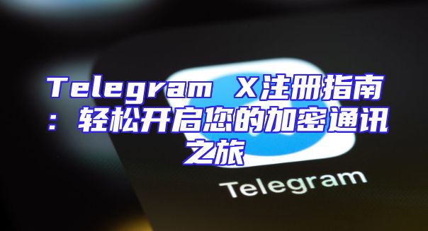 Telegram X注册指南：轻松开启您的加密通讯之旅