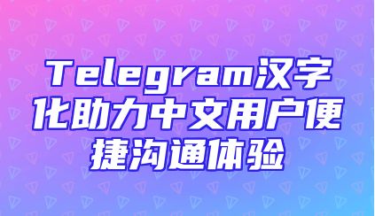 Telegram汉字化助力中文用户便捷沟通体验
