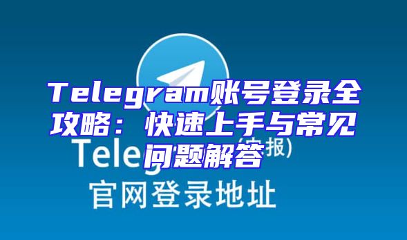 Telegram账号登录全攻略：快速上手与常见问题解答
