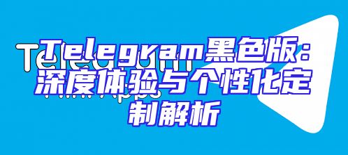 Telegram黑色版：深度体验与个性化定制解析
