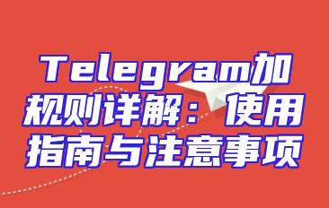 Telegram加规则详解：使用指南与注意事项